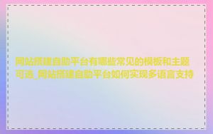 网站搭建自助平台有哪些常见的模板和主题可选_网站搭建自助平台如何实现多语言支持