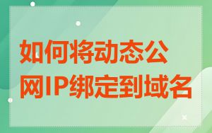 如何将动态公网IP绑定到域名
