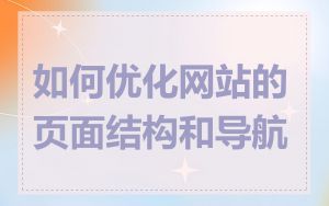 如何优化网站的页面结构和导航