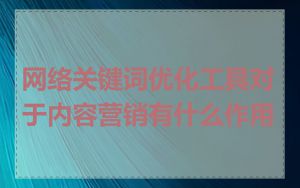网络关键词优化工具对于内容营销有什么作用