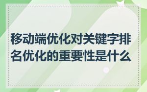 移动端优化对关键字排名优化的重要性是什么