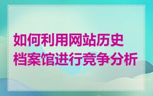 如何利用网站历史档案馆进行竞争分析