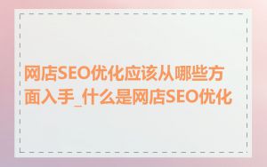 网店SEO优化应该从哪些方面入手_什么是网店SEO优化
