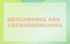 哪里可以免费申请域名_免费域名是否会出现域名被抢注的情况