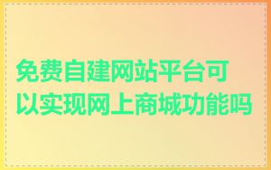 免费自建网站平台可以实现网上商城功能吗
