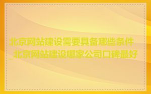 北京网站建设需要具备哪些条件_北京网站建设哪家公司口碑最好