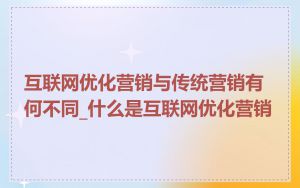 互联网优化营销与传统营销有何不同_什么是互联网优化营销