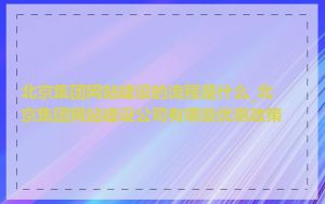 北京集团网站建设的流程是什么_北京集团网站建设公司有哪些优惠政策