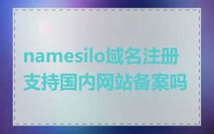 namesilo域名注册支持国内网站备案吗