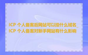 ICP 个人备案后网站可以挂什么域名_ICP 个人备案对新手网站有什么影响