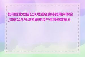 如何优化微信公众号域名跳转的用户体验_微信公众号域名跳转会产生哪些数据分析