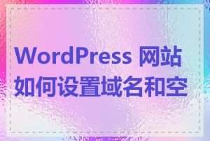 WordPress 网站如何设置域名和空间