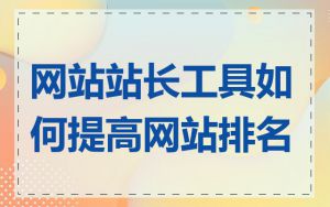 网站站长工具如何提高网站排名