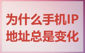 为什么手机IP地址总是变化