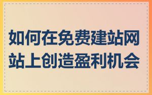 如何在免费建站网站上创造盈利机会