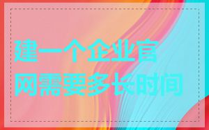 建一个企业官网需要多长时间