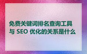 免费关键词排名查询工具与 SEO 优化的关系是什么