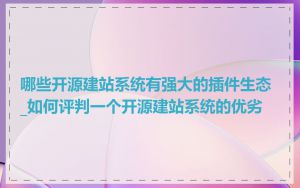 哪些开源建站系统有强大的插件生态_如何评判一个开源建站系统的优劣