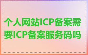 个人网站ICP备案需要ICP备案服务码吗