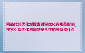 网站代码优化对搜索引擎优化有哪些影响_搜索引擎优化与网站安全性的关系是什么