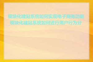 模块化建站系统如何实现电子商务功能_模块化建站系统如何进行用户行为分析