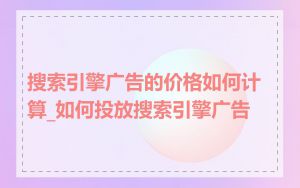 搜索引擎广告的价格如何计算_如何投放搜索引擎广告