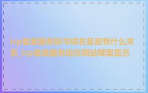 icp备案服务码与域名备案有什么关系_icp备案服务码在网站哪里显示