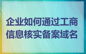 企业如何通过工商信息核实备案域名