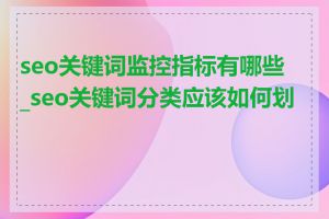 seo关键词监控指标有哪些_seo关键词分类应该如何划分