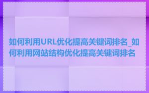 如何利用URL优化提高关键词排名_如何利用网站结构优化提高关键词排名