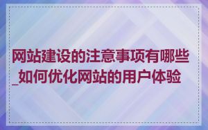 网站建设的注意事项有哪些_如何优化网站的用户体验
