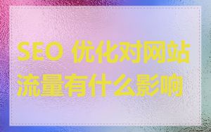 SEO 优化对网站流量有什么影响