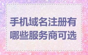 手机域名注册有哪些服务商可选