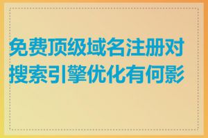 免费顶级域名注册对搜索引擎优化有何影响