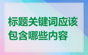 标题关键词应该包含哪些内容