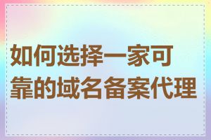 如何选择一家可靠的域名备案代理商
