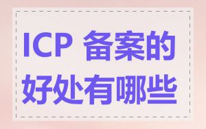 ICP 备案的好处有哪些