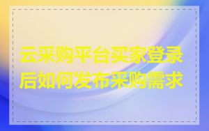云采购平台买家登录后如何发布采购需求