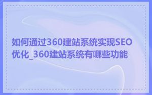 如何通过360建站系统实现SEO优化_360建站系统有哪些功能