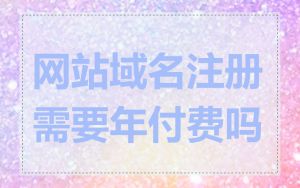 网站域名注册需要年付费吗