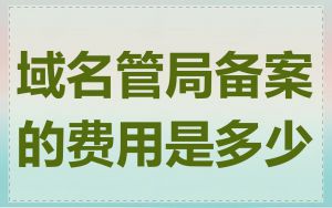 域名管局备案的费用是多少