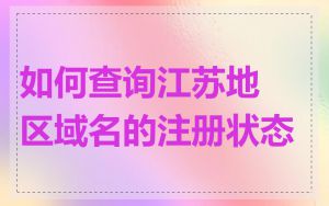 如何查询江苏地区域名的注册状态