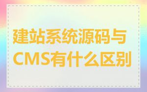 建站系统源码与CMS有什么区别
