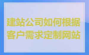 建站公司如何根据客户需求定制网站