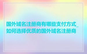 国外域名注册商有哪些支付方式_如何选择优质的国外域名注册商