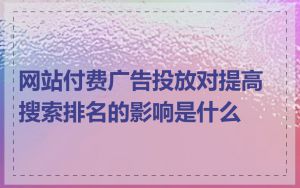 网站付费广告投放对提高搜索排名的影响是什么