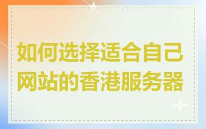 如何选择适合自己网站的香港服务器