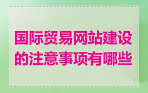 国际贸易网站建设的注意事项有哪些
