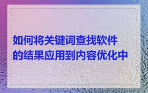 如何将关键词查找软件的结果应用到内容优化中