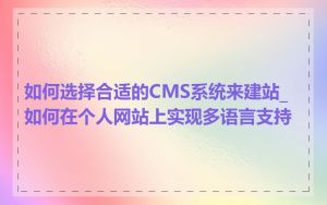 如何选择合适的CMS系统来建站_如何在个人网站上实现多语言支持